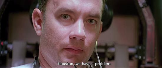 Houston, we have a problem. (Apollo 13)